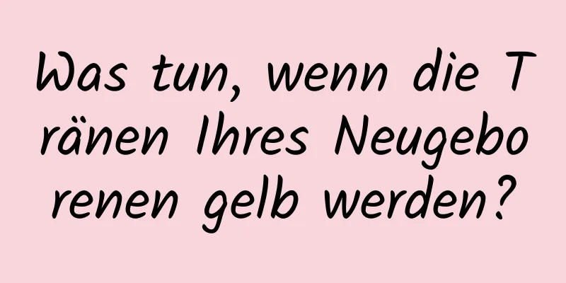 Was tun, wenn die Tränen Ihres Neugeborenen gelb werden?