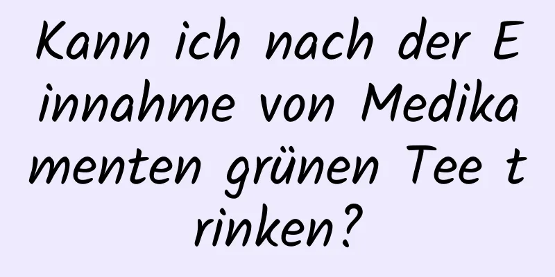 Kann ich nach der Einnahme von Medikamenten grünen Tee trinken?