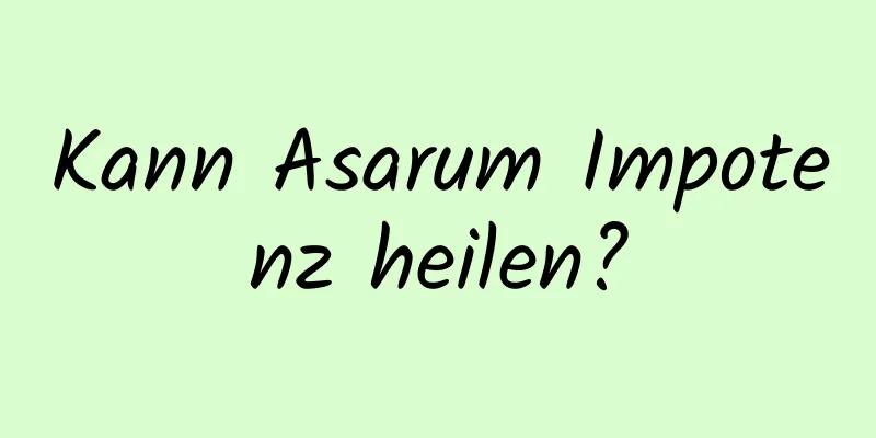 Kann Asarum Impotenz heilen?