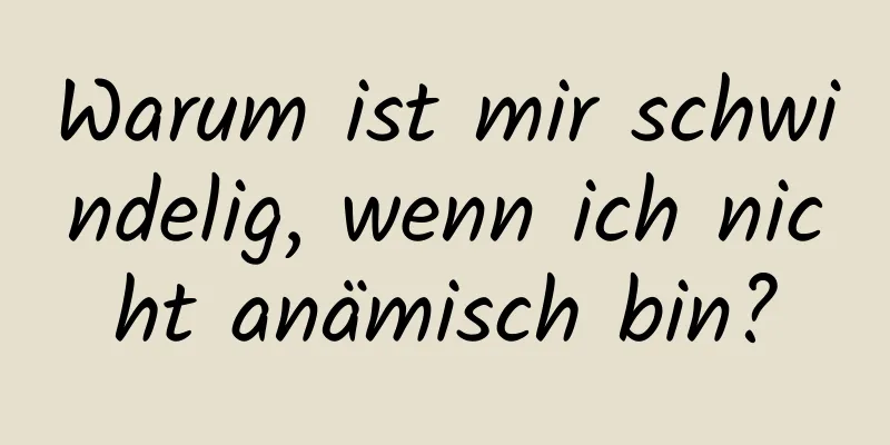 Warum ist mir schwindelig, wenn ich nicht anämisch bin?