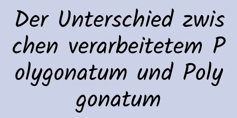 Der Unterschied zwischen verarbeitetem Polygonatum und Polygonatum