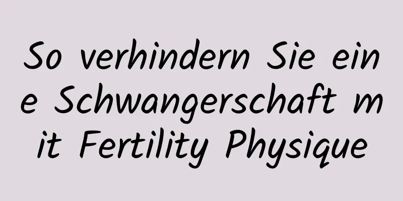 So verhindern Sie eine Schwangerschaft mit Fertility Physique