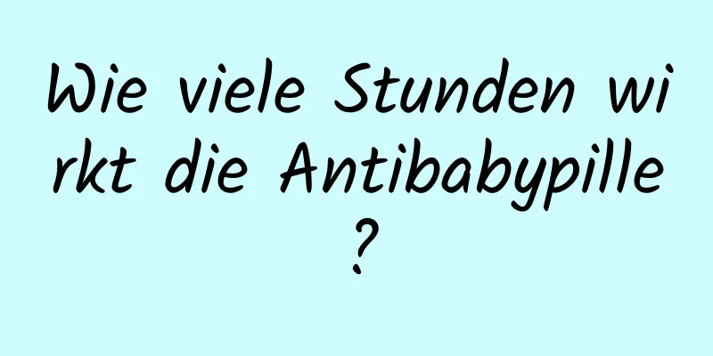 Wie viele Stunden wirkt die Antibabypille?