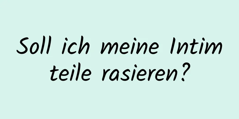 Soll ich meine Intimteile rasieren?