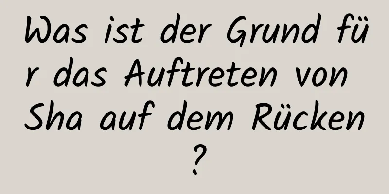 Was ist der Grund für das Auftreten von Sha auf dem Rücken?