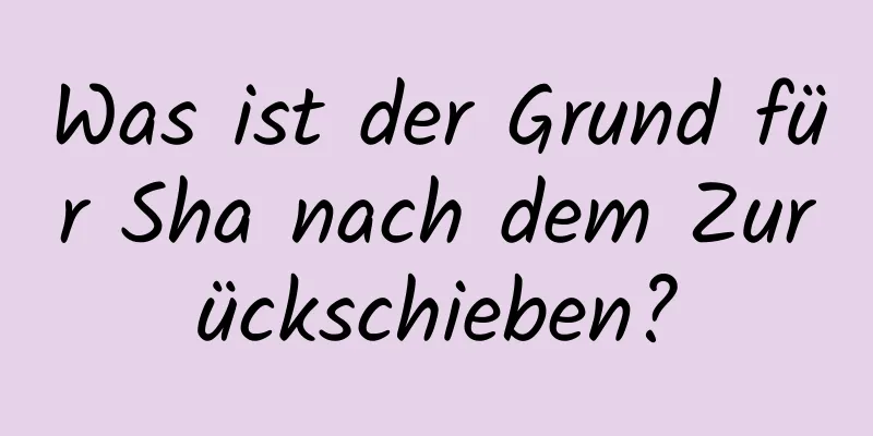 Was ist der Grund für Sha nach dem Zurückschieben?