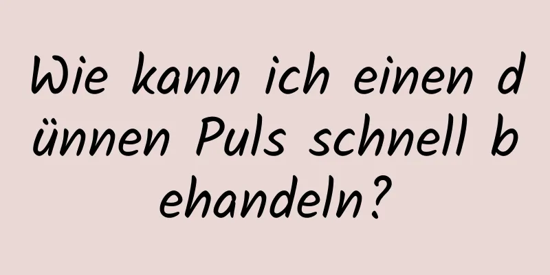 Wie kann ich einen dünnen Puls schnell behandeln?