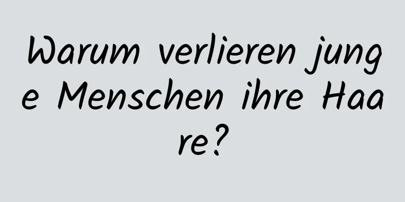 Warum verlieren junge Menschen ihre Haare?