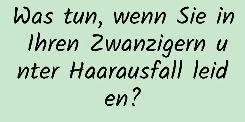 Was tun, wenn Sie in Ihren Zwanzigern unter Haarausfall leiden?