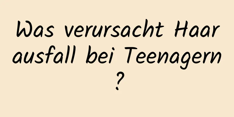 Was verursacht Haarausfall bei Teenagern?