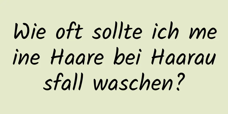 Wie oft sollte ich meine Haare bei Haarausfall waschen?