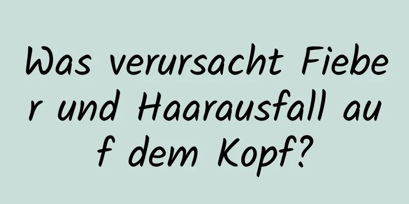 Was verursacht Fieber und Haarausfall auf dem Kopf?