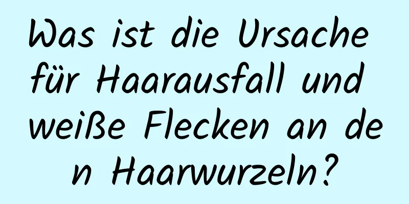 Was ist die Ursache für Haarausfall und weiße Flecken an den Haarwurzeln?