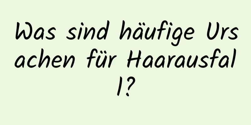 Was sind häufige Ursachen für Haarausfall?