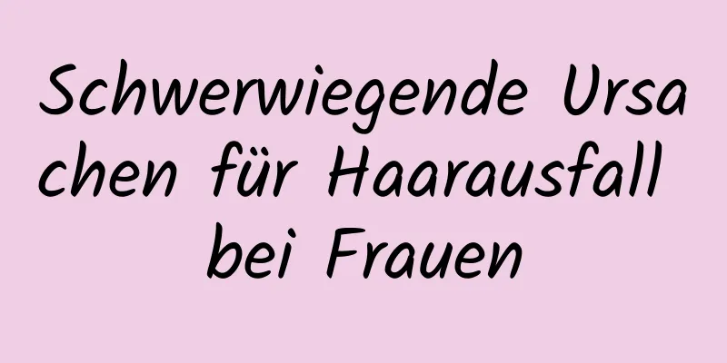 Schwerwiegende Ursachen für Haarausfall bei Frauen