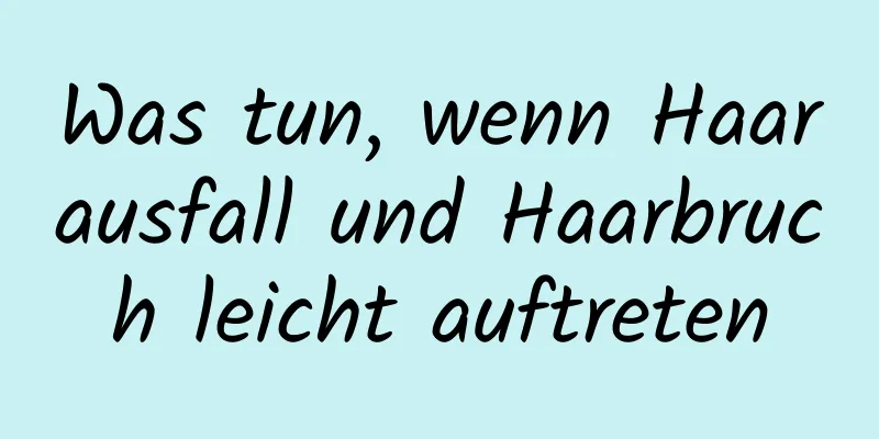 Was tun, wenn Haarausfall und Haarbruch leicht auftreten