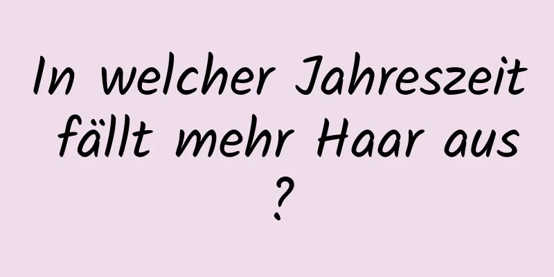 In welcher Jahreszeit fällt mehr Haar aus?