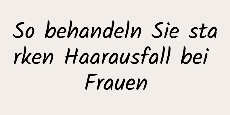 So behandeln Sie starken Haarausfall bei Frauen