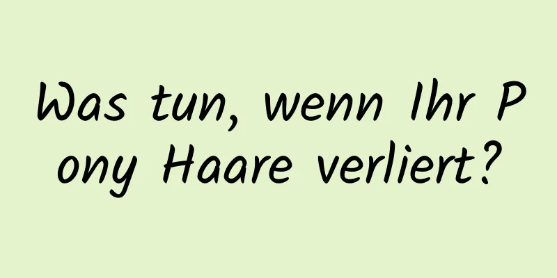 Was tun, wenn Ihr Pony Haare verliert?