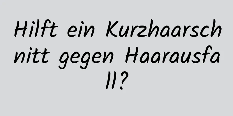 Hilft ein Kurzhaarschnitt gegen Haarausfall?