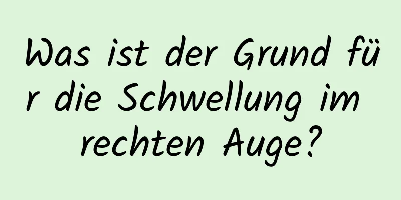 Was ist der Grund für die Schwellung im rechten Auge?