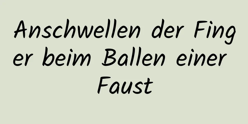 Anschwellen der Finger beim Ballen einer Faust