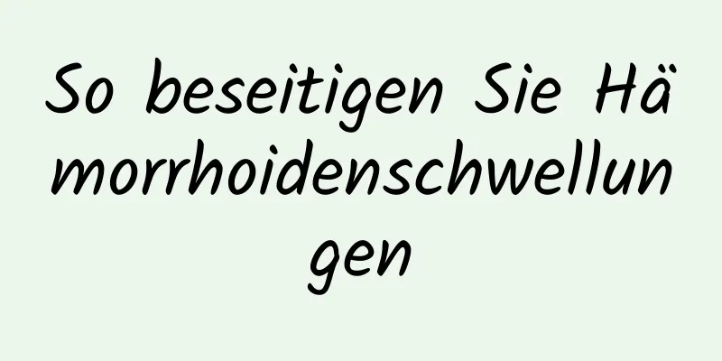 So beseitigen Sie Hämorrhoidenschwellungen