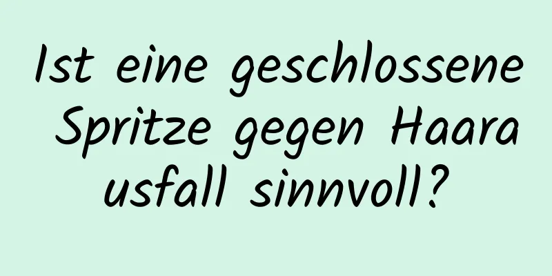 Ist eine geschlossene Spritze gegen Haarausfall sinnvoll?