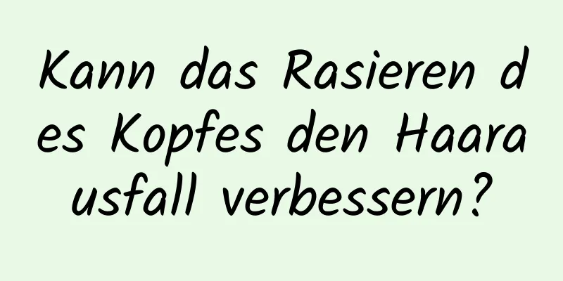 Kann das Rasieren des Kopfes den Haarausfall verbessern?