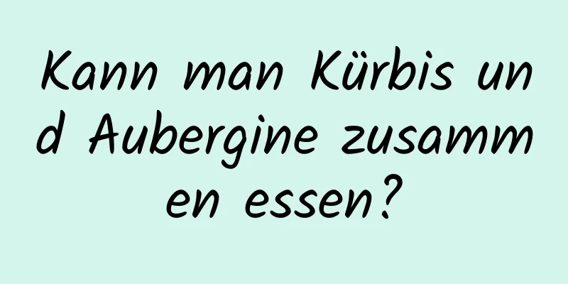 Kann man Kürbis und Aubergine zusammen essen?