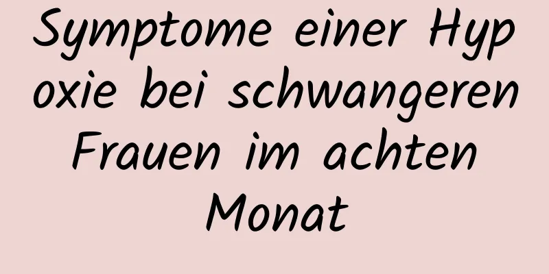 Symptome einer Hypoxie bei schwangeren Frauen im achten Monat