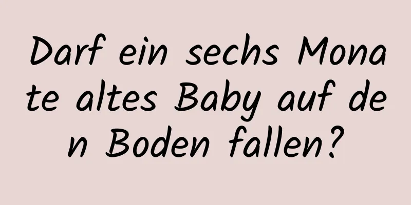 Darf ein sechs Monate altes Baby auf den Boden fallen?