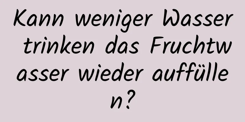 Kann weniger Wasser trinken das Fruchtwasser wieder auffüllen?