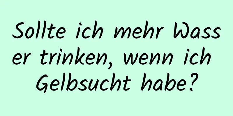 Sollte ich mehr Wasser trinken, wenn ich Gelbsucht habe?