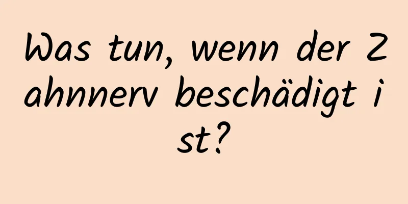 Was tun, wenn der Zahnnerv beschädigt ist?