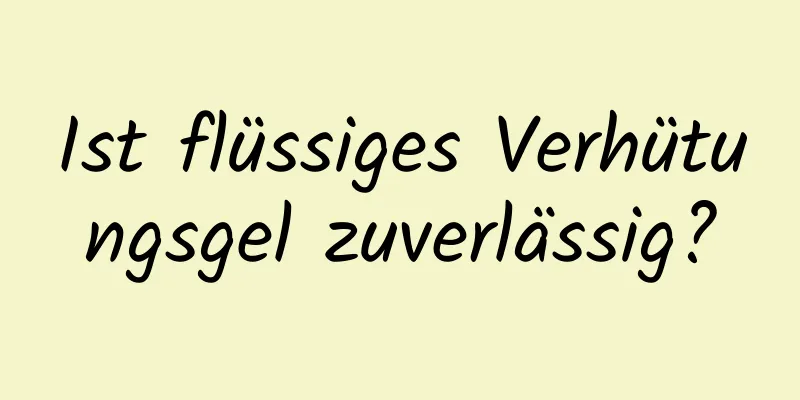 Ist flüssiges Verhütungsgel zuverlässig?