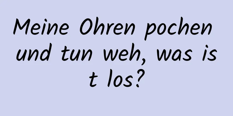 Meine Ohren pochen und tun weh, was ist los?