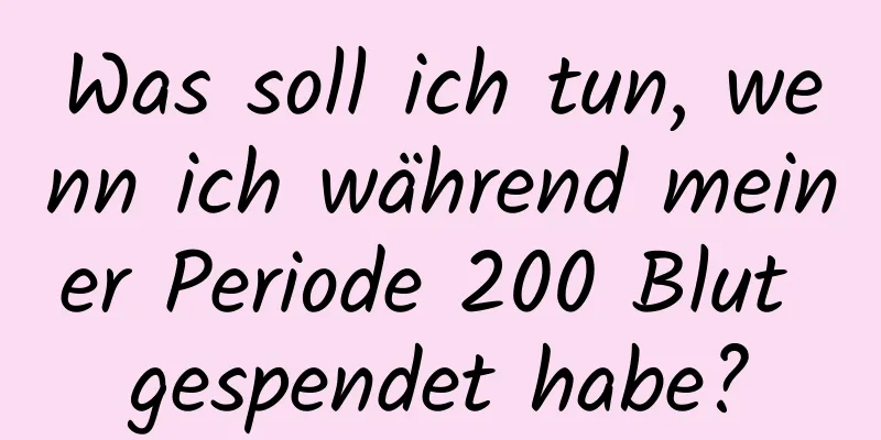 Was soll ich tun, wenn ich während meiner Periode 200 Blut gespendet habe?