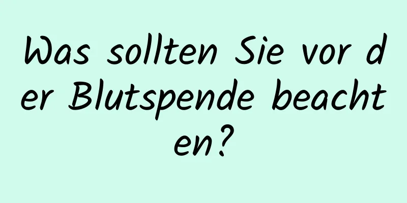 Was sollten Sie vor der Blutspende beachten?