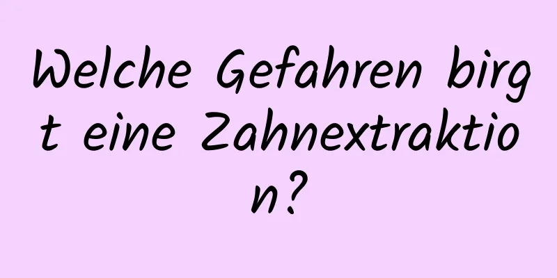 Welche Gefahren birgt eine Zahnextraktion?