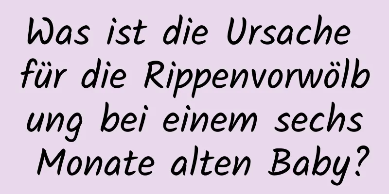 Was ist die Ursache für die Rippenvorwölbung bei einem sechs Monate alten Baby?