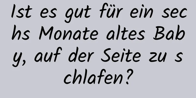 Ist es gut für ein sechs Monate altes Baby, auf der Seite zu schlafen?