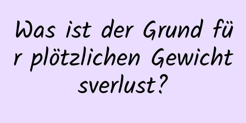 Was ist der Grund für plötzlichen Gewichtsverlust?