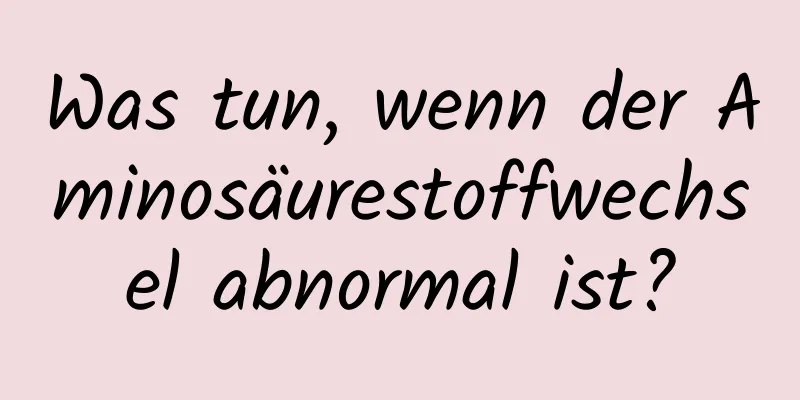 Was tun, wenn der Aminosäurestoffwechsel abnormal ist?