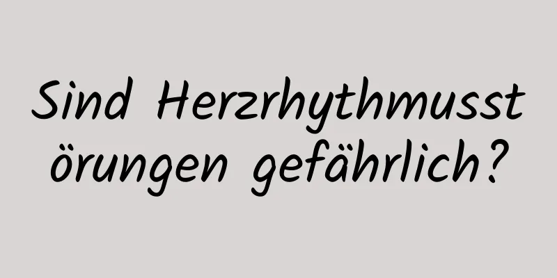 Sind Herzrhythmusstörungen gefährlich?