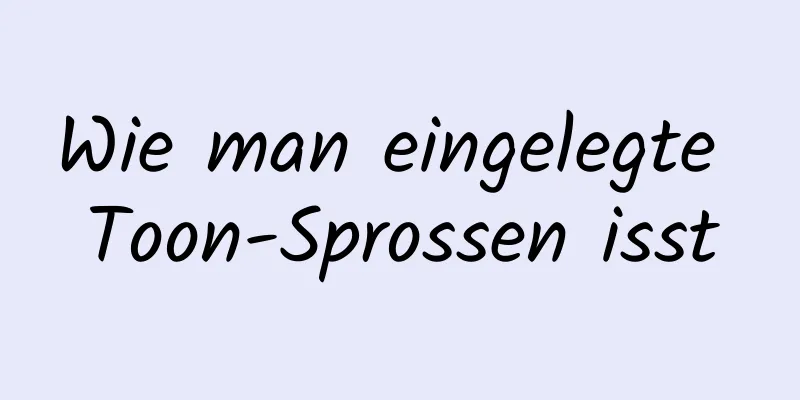 Wie man eingelegte Toon-Sprossen isst