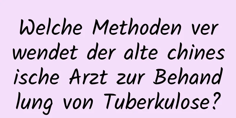 Welche Methoden verwendet der alte chinesische Arzt zur Behandlung von Tuberkulose?