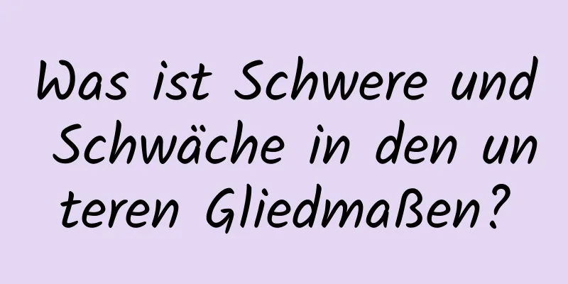 Was ist Schwere und Schwäche in den unteren Gliedmaßen?