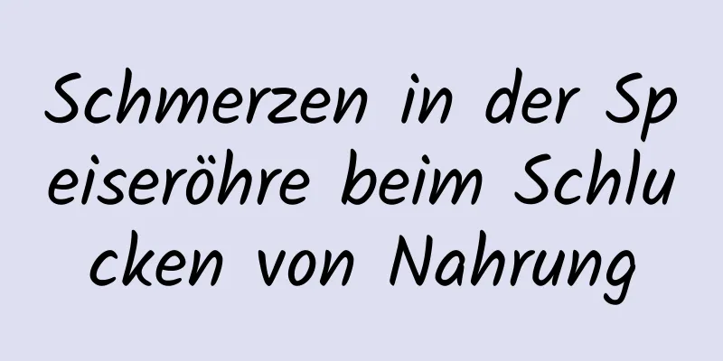 Schmerzen in der Speiseröhre beim Schlucken von Nahrung