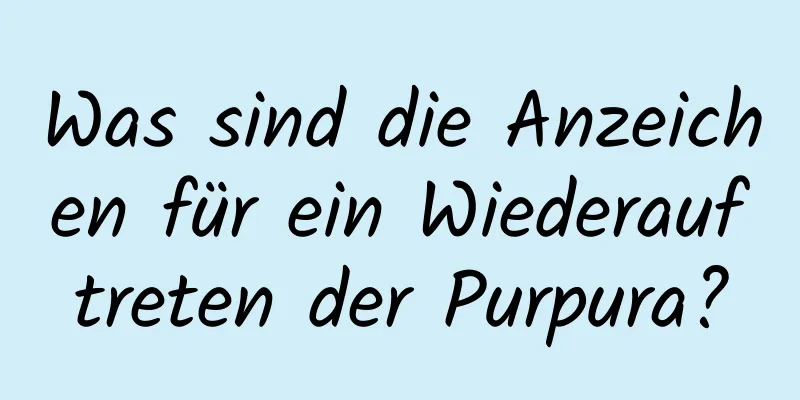 Was sind die Anzeichen für ein Wiederauftreten der Purpura?